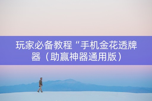 玩家必备教程“手机金花透牌器（助赢神器通用版）