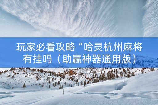 玩家必看攻略“哈灵杭州麻将有挂吗（助赢神器通用版）