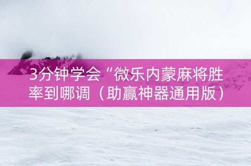 3分钟学会“微乐内蒙麻将胜率到哪调（助赢神器通用版）