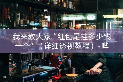 我来教大家“红包尾挂多少钱一个”（详细透视教程）-哔哩哔哩