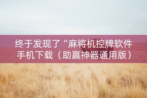 终于发现了“麻将机控牌软件手机下载（助赢神器通用版）