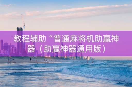 教程辅助“普通麻将机助赢神器（助赢神器通用版）