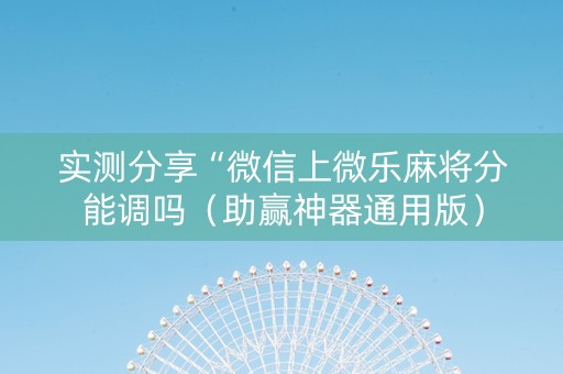 实测分享“微信上微乐麻将分能调吗（助赢神器通用版）