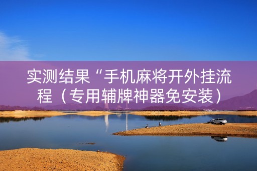 实测结果“手机麻将开外挂流程（专用辅牌神器免安装）