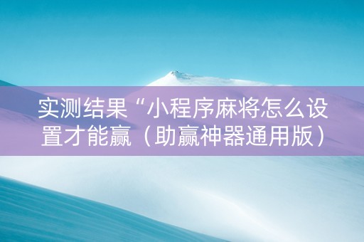 实测结果“小程序麻将怎么设置才能赢（助赢神器通用版）