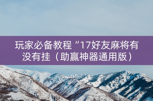 玩家必备教程“17好友麻将有没有挂（助赢神器通用版）