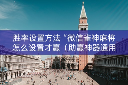 胜率设置方法“微信雀神麻将怎么设置才赢（助赢神器通用版）