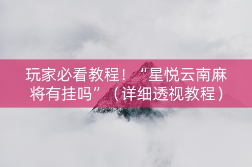 玩家必看教程！“星悦云南麻将有挂吗”（详细透视教程）-哔哩哔哩