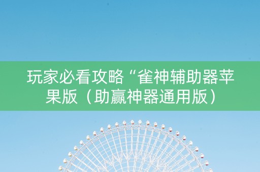 玩家必看攻略“雀神辅助器苹果版（助赢神器通用版）