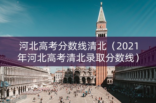 河北高考分数线清北（2021年河北高考清北录取分数线）