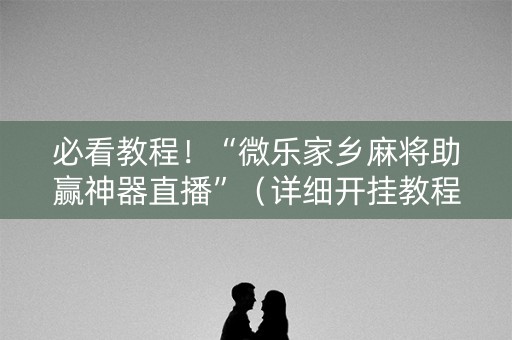 必看教程！“微乐家乡麻将助赢神器直播”（详细开挂教程）-哔哩哔哩