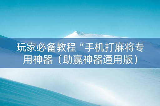 玩家必备教程“手机打麻将专用神器（助赢神器通用版）