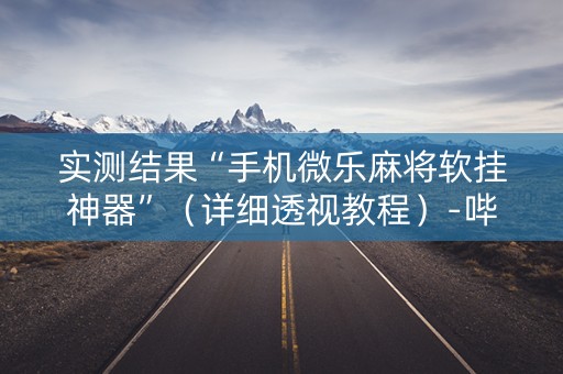 实测结果“手机微乐麻将软挂神器”（详细透视教程）-哔哩哔哩