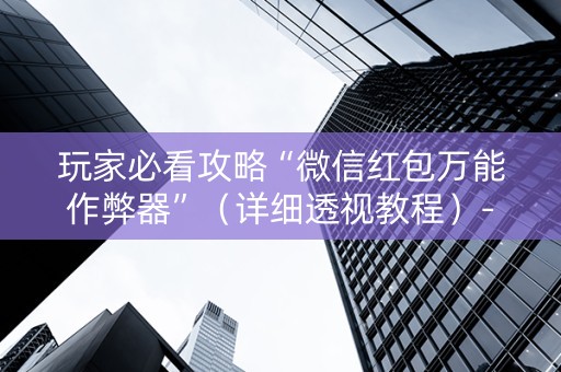玩家必看攻略“微信红包万能作弊器”（详细透视教程）-哔哩哔哩