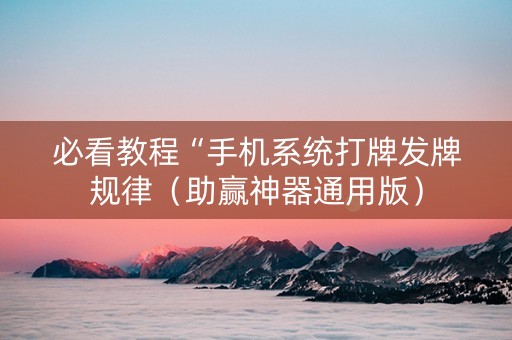 必看教程“手机系统打牌发牌规律（助赢神器通用版）