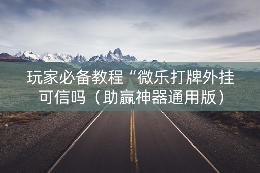 玩家必备教程“微乐打牌外挂可信吗（助赢神器通用版）