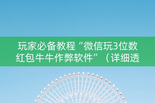 玩家必备教程“微信玩3位数红包牛牛作弊软件”（详细透视教程）-哔哩哔哩