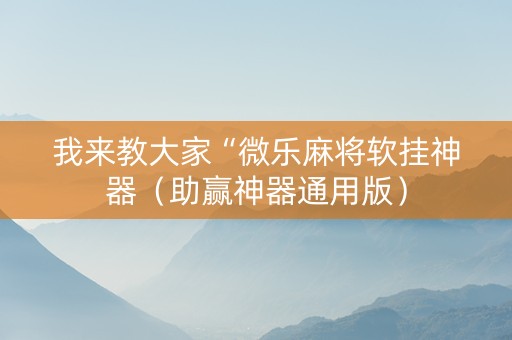 我来教大家“微乐麻将软挂神器（助赢神器通用版）