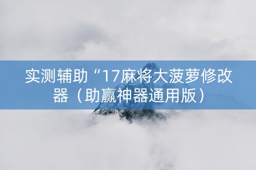 实测辅助“17麻将大菠萝修改器（助赢神器通用版）