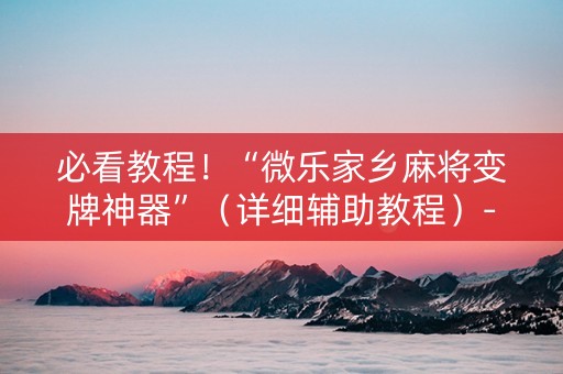 必看教程！“微乐家乡麻将变牌神器”（详细辅助教程）-哔哩哔哩