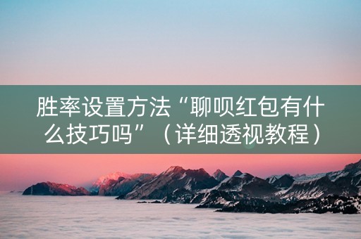 胜率设置方法“聊呗红包有什么技巧吗”（详细透视教程）-哔哩哔哩