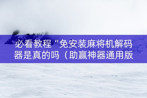必看教程“免安装麻将机解码器是真的吗（助赢神器通用版）