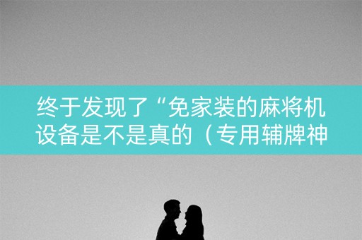 终于发现了“免家装的麻将机设备是不是真的（专用辅牌神器免安装）