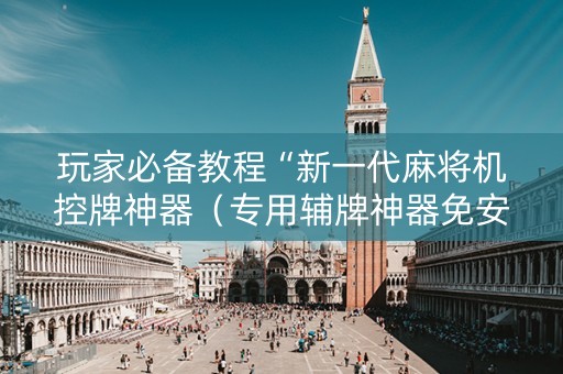 玩家必备教程“新一代麻将机控牌神器（专用辅牌神器免安装）
