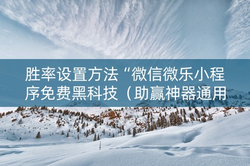 胜率设置方法“微信微乐小程序免费黑科技（助赢神器通用版）