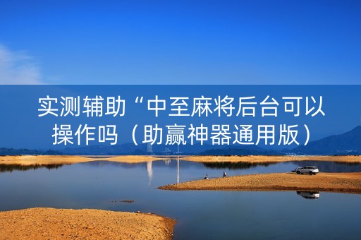 实测辅助“中至麻将后台可以操作吗（助赢神器通用版）