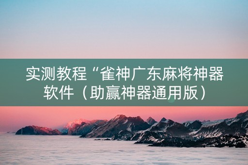 实测教程“雀神广东麻将神器软件（助赢神器通用版）