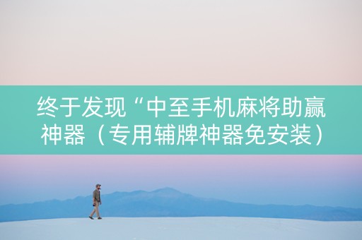 终于发现“中至手机麻将助赢神器（专用辅牌神器免安装）