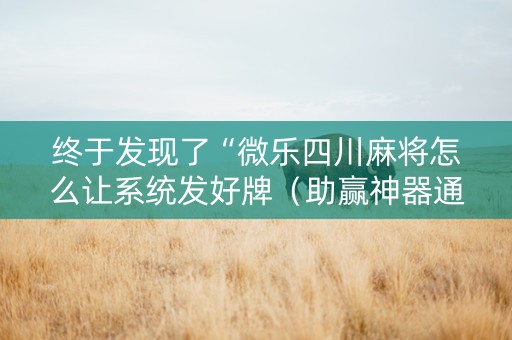 终于发现了“微乐四川麻将怎么让系统发好牌（助赢神器通用版）