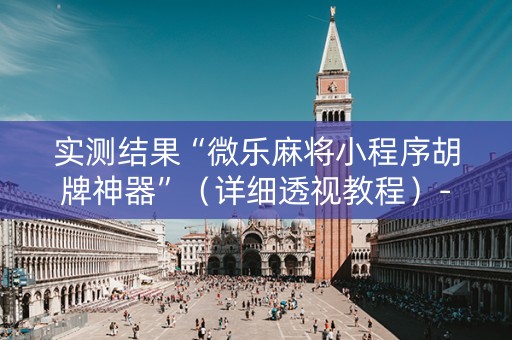 实测结果“微乐麻将小程序胡牌神器”（详细透视教程）-哔哩哔哩