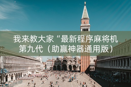 我来教大家“最新程序麻将机第九代（助赢神器通用版）