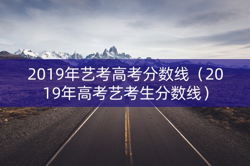 2019年艺考高考分数线（2019年高考艺考生分数线）