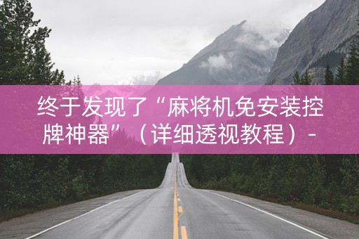 终于发现了“麻将机免安装控牌神器”（详细透视教程）-哔哩哔哩