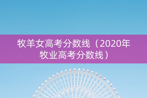牧羊女高考分数线（2020年牧业高考分数线）