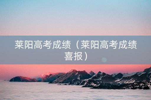 莱阳高考成绩（莱阳高考成绩喜报）