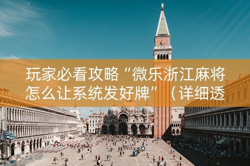 玩家必看攻略“微乐浙江麻将怎么让系统发好牌”（详细透视教程）-哔哩哔哩