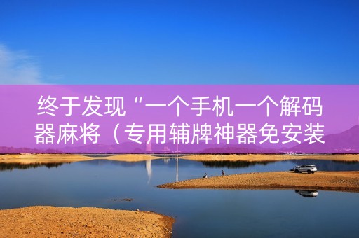 终于发现“一个手机一个解码器麻将（专用辅牌神器免安装）