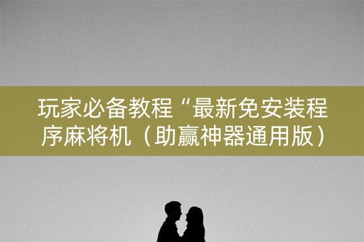 玩家必备教程“最新免安装程序麻将机（助赢神器通用版）