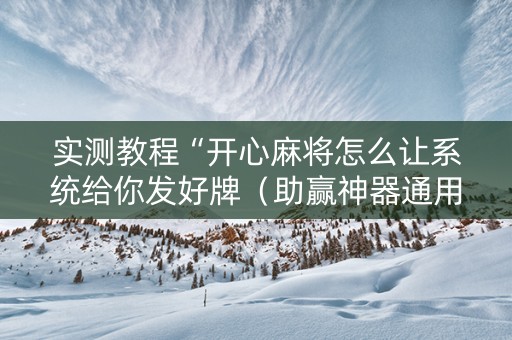 实测教程“开心麻将怎么让系统给你发好牌（助赢神器通用版）