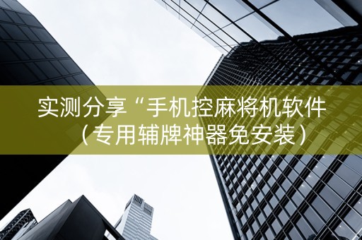 实测分享“手机控麻将机软件（专用辅牌神器免安装）