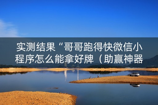 实测结果“哥哥跑得快微信小程序怎么能拿好牌（助赢神器通用版）
