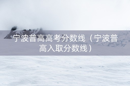 宁波普高高考分数线（宁波普高入取分数线）
