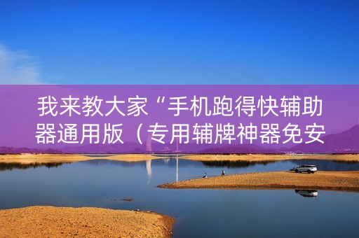 我来教大家“手机跑得快辅助器通用版（专用辅牌神器免安装）