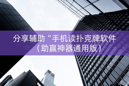 分享辅助“手机读扑克牌软件（助赢神器通用版）