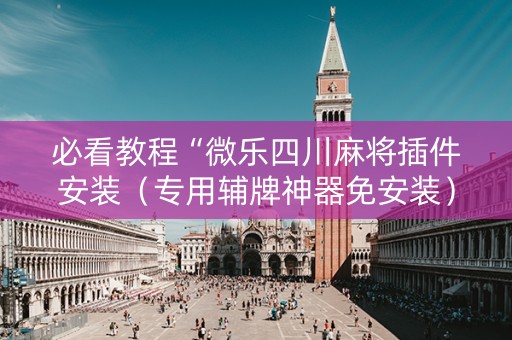 必看教程“微乐四川麻将插件安装（专用辅牌神器免安装）