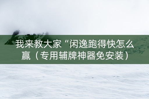 我来教大家“闲逸跑得快怎么赢（专用辅牌神器免安装）